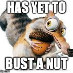 scrat weekend ice age | HAS YET TO; BUST A NUT | image tagged in scrat weekend ice age | made w/ Imgflip meme maker