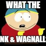 Eric cartman | WHAT THE; FUNK & WAGNALLS? | image tagged in eric cartman | made w/ Imgflip meme maker