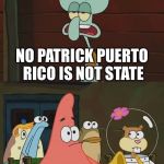 Is Mayonaise an instrument | IS PUERTO RICO A U.S. STATE; NO PATRICK PUERTO RICO IS NOT STATE; DISTRICT OF COLUMBIA ISN’T ALSO A STATE EITHER | image tagged in is mayonaise an instrument,puerto rico,us state,51st state,washington dc | made w/ Imgflip meme maker