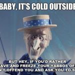 Illogical inference: When someone comes to the wrong conclusion, gets offended and institutes it on others. | BABY, IT'S COLD OUTSIDE; BUT HEY, IF YOU'D RATHER LEAVE AND FREEZE YOUR YABBOS OFF, I WON'T OFFEND YOU AND ASK YOU TO STAY. | image tagged in snow miser,memes,christmas songs,political correctness,snowflakes,triggered | made w/ Imgflip meme maker