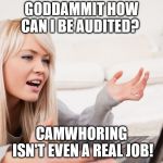frustrated hot computer girl | GODDAMMIT HOW CAN I BE AUDITED? CAMWHORING ISN'T EVEN A REAL JOB! | image tagged in frustrated hot computer girl | made w/ Imgflip meme maker
