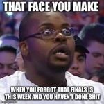 The New Face of the WWE after Wrestlemania 30 | THAT FACE YOU MAKE; WHEN YOU FORGOT THAT FINALS IS THIS WEEK AND YOU HAVEN’T DONE SHIT | image tagged in the new face of the wwe after wrestlemania 30 | made w/ Imgflip meme maker