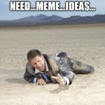 i'm experiencing an inspirational drought :-/ | NEED...MEME...IDEAS... | image tagged in crawling man in desert | made w/ Imgflip meme maker