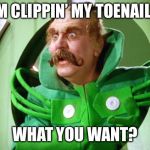 Clippin my toenails  | I’M CLIPPIN’ MY TOENAILS; WHAT YOU WANT? | image tagged in wizard of oz,toenails,interruping,oz,gatekeeper | made w/ Imgflip meme maker