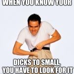 Jim Carey  | WHEN YOU KNOW YOUR; DICKS TO SMALL, YOU HAVE TO LOOK FOR IT | image tagged in jim carey | made w/ Imgflip meme maker