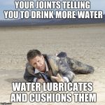Desert Crawler | YOUR JOINTS TELLING YOU TO DRINK MORE WATER; WATER LUBRICATES AND CUSHIONS THEM | image tagged in desert crawler | made w/ Imgflip meme maker