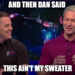 LivePD Sticks | AND THEN DAN SAID; THIS AIN'T MY SWEATER | image tagged in livepd sticks | made w/ Imgflip meme maker