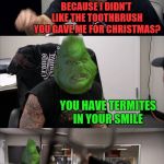 How The Grinch Stole Christmas Week Dec 9th - Dec 14th (A 44colt event) | YOU'RE A MEAN ONE MR LYNCH; BECAUSE I DIDN'T LIKE THE TOOTHBRUSH YOU GAVE ME FOR CHRISTMAS? YOU HAVE TERMITES IN YOUR SMILE; YOU'RE A VERY GRINCHY PERSON; YOU'RE A BAD BANANA WITH A GREASY BLACK PEEL | image tagged in memes,funny,american chopper argument,how the grinch stole christmas week,grinch,44colt | made w/ Imgflip meme maker