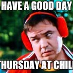 thursday at chili | HAVE A GOOD DAY; THURSDAY AT CHILI | image tagged in have you seen my baseball,have a good day,memes,meme,chili,funny meme | made w/ Imgflip meme maker