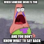 When someone insults you | WHEN SOMEONE INSULTS YOU; AND YOU DON'T KNOW WHAT TO SAY BACK | image tagged in wow patrick | made w/ Imgflip meme maker