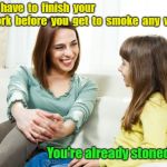 Tough Love In The New Millennium | No...you  have  to  finish  your homework  before  you  get  to  smoke  any  weed; You're already stoned,  mom | image tagged in mother daughter conversation,tough love,weed,memes | made w/ Imgflip meme maker