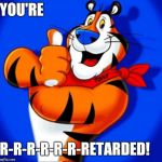 tony the tiger | YOU'RE; R-R-R-R-R-R-RETARDED! | image tagged in tony the tiger | made w/ Imgflip meme maker