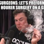 Elon Musk Smoking Weed | SURGEONS: LET'S PREFORM A 42 HOURER SURGERY ON A GRAPE | image tagged in elon musk smoking weed | made w/ Imgflip meme maker