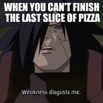 Weakness disgusts me | WHEN YOU CAN'T FINISH THE LAST SLICE OF PIZZA | image tagged in weakness disgusts me | made w/ Imgflip meme maker