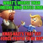 You know who you are!  | WHAT'S WORSE THAN SOMEONE WHO HATES XMAS? XMAS NAZI'S THAT TRY TO FORCE PEOPLE TO BE HAPPY! | image tagged in rudolph elvs,depression,santa | made w/ Imgflip meme maker