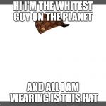 white background | HI I'M THE WHITEST GUY ON THE PLANET; AND ALL I AM WEARING IS THIS HAT | image tagged in white background,scumbag | made w/ Imgflip meme maker