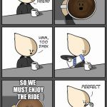 Coffee Too Dark | THE UNIVERSE IS GONNA END IN A COLD AND SILENT ENTROPIC DEATH; SO WE MUST ENJOY THE RIDE | image tagged in coffee too dark | made w/ Imgflip meme maker