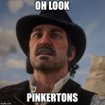 Dutch Red Dead Redemption 2 | OH LOOK; PINKERTONS | image tagged in dutch red dead redemption 2 | made w/ Imgflip meme maker