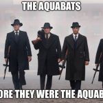 Yup | THE AQUABATS; BEFORE THEY WERE THE AQUABATS | image tagged in gangsters,memes,aquabats | made w/ Imgflip meme maker