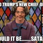 Could it be... SATAN! | DONALD TRUMP'S NEW CHIEF  OF STAFF; COULD IT BE.........SATAN? | image tagged in could it be satan | made w/ Imgflip meme maker