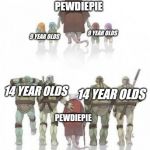 TMNT Grown up | PEWDIEPIE; 9
YEAR
OLDS; 9
YEAR
OLDS; 14 YEAR OLDS; 14 YEAR OLDS; PEWDIEPIE | image tagged in tmnt grown up | made w/ Imgflip meme maker