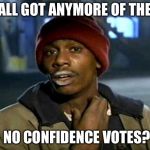 Y’all got anymore of them | Y’ALL GOT ANYMORE OF THEM; NO CONFIDENCE VOTES? | image tagged in yall got anymore of them | made w/ Imgflip meme maker
