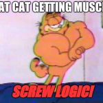 Muscular Garfield the Cat | A FAT CAT GETTING MUSCLES; SCREW LOGIC! | image tagged in muscular garfield the cat,garfield,memes | made w/ Imgflip meme maker