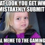 Really, it was an accident! | THAT LOOK YOU GET WHEN YOU MISTAKENLY SUBMIT YOUR; POLITICAL MEME TO THE GAMING STREAM | image tagged in that look when,not political,humor,oops,so sorry | made w/ Imgflip meme maker
