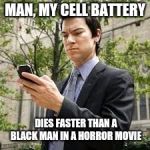 Cell phone guy | MAN, MY CELL BATTERY; DIES FASTER THAN A BLACK MAN IN A HORROR MOVIE | image tagged in cell phone guy | made w/ Imgflip meme maker