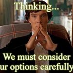 sherlock | Thinking... We must consider our options carefully... | image tagged in sherlock | made w/ Imgflip meme maker