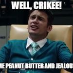 peanut butter and jealous | WELL, CRIKEE! COLOR ME PEANUT BUTTER AND JEALOUS, MATE! | image tagged in peanut butter and jealous | made w/ Imgflip meme maker