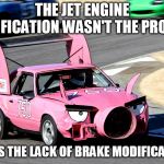 Race Car | THE JET ENGINE MODIFICATION WASN'T THE PROBLEM; IT WAS THE LACK OF BRAKE MODIFICATIONS | image tagged in race car | made w/ Imgflip meme maker