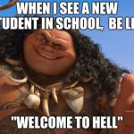Maui You're Welcome | WHEN I SEE A NEW STUDENT IN SCHOOL,  BE LIKE; "WELCOME TO HELL" | image tagged in maui you're welcome | made w/ Imgflip meme maker