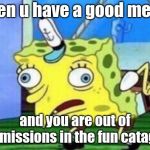 Mocking Spongebob Meme | When u have a good meme and you are out of submissions in the fun catagory | image tagged in memes,mocking spongebob | made w/ Imgflip meme maker