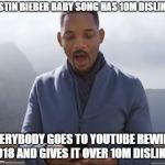 youtube rewind 2018 | JUSTIN BIEBER BABY SONG HAS 10M DISLIKES; EVERYBODY GOES TO YOUTUBE REWIND 2018 AND GIVES IT OVER 10M DISLIKES | image tagged in youtube rewind 2018 | made w/ Imgflip meme maker