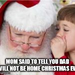 Bad Santa | MOM SAID TO TELL YOU DAD WILL NOT BE HOME CHRISTMAS EVE | image tagged in bad santa | made w/ Imgflip meme maker