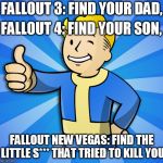 Fallout Guy | FALLOUT 3: FIND YOUR DAD, FALLOUT 4: FIND YOUR SON, FALLOUT NEW VEGAS: FIND THE LITTLE S*** THAT TRIED TO KILL YOU | image tagged in fallout guy | made w/ Imgflip meme maker