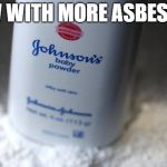 They knew all along... | NOW WITH MORE ASBESTOS! | image tagged in johnson's powder,corporate greed | made w/ Imgflip meme maker