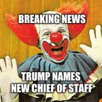 Bozo The Clown v001 | BREAKING NEWS; TRUMP NAMES NEW CHIEF OF STAFF | image tagged in bozo the clown v001 | made w/ Imgflip meme maker