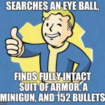 Fallout Boy Thumbs Up | SEARCHES AN EYE BALL, FINDS FULLY INTACT SUIT OF ARMOR, A MINIGUN, AND 152 BULLETS. | image tagged in fallout boy thumbs up | made w/ Imgflip meme maker
