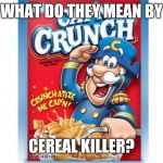 captain crunch cereal | WHAT DO THEY MEAN BY; CEREAL KILLER? | image tagged in captain crunch cereal | made w/ Imgflip meme maker