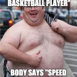 fat dude | SHOES SAY "PRO BASKETBALL PLAYER"; BODY SAYS "SPEED EATING CHAMPION" | image tagged in fat dude | made w/ Imgflip meme maker