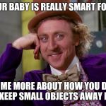 Condescending Willy Wonka Hi-Rez | OH SO YOUR BABY IS REALLY SMART FOR HER AGE; TELL ME MORE ABOUT HOW YOU DON'T HAVE TO KEEP SMALL OBJECTS AWAY FROM HER | image tagged in condescending willy wonka hi-rez | made w/ Imgflip meme maker
