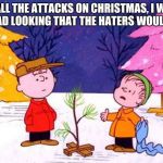 Charlie Brown has the best Christmas tree | WITH ALL THE ATTACKS ON CHRISTMAS, I WANTED A TREE SO SAD LOOKING THAT THE HATERS WOULD IGNORE IT. | image tagged in charlie brown christmas tree,merry christmas haters | made w/ Imgflip meme maker