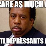stanley is dead inside :( | I CARE AS MUCH AS; MY ANTI DEPRESSANTS ALLOW | image tagged in the office | made w/ Imgflip meme maker