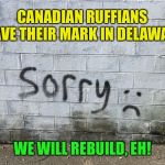 Found this locally :-) | CANADIAN RUFFIANS LEAVE THEIR MARK IN DELAWARE; WE WILL REBUILD, EH! | image tagged in canadian graffiti,memes | made w/ Imgflip meme maker