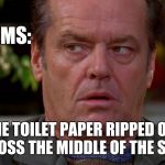 Had to throw away both halves (well, more like 43-57, but you get the idea) | OCD PROBLEMS:; THE TOILET PAPER RIPPED OFF ACROSS THE MIDDLE OF THE SHEET | image tagged in jack nicholson upset in as good as it gets,memes,ocd,problems,toilet paper | made w/ Imgflip meme maker