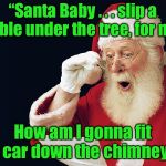 I used to think the lyrics referred to a car, not a fur | “Santa Baby . . . slip a Sable under the tree, for me”; How am I gonna fit a car down the chimney? | image tagged in santa claus,memes,santa baby,fur,car | made w/ Imgflip meme maker