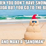 Happy Holidays From Florida | WHEN YOU DON'T HAVE
SNOW IN FLORIDA BUT YOU GO TO THE BEACH; AND MAKE A "SANDMAN" | image tagged in happy holidays from florida | made w/ Imgflip meme maker