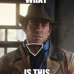 Arthur morgan | WHAT; IS THIS | image tagged in arthur morgan | made w/ Imgflip meme maker
